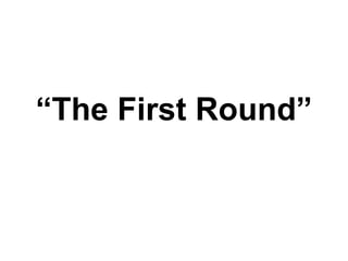 “ The First Round” 