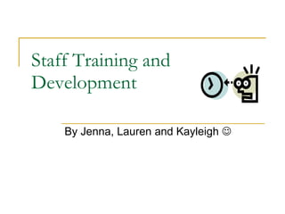Staff Training and Development By Jenna, Lauren and Kayleigh   