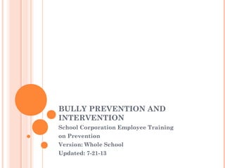 BULLY PREVENTION AND
INTERVENTION
School Corporation Employee Training
on Prevention
Version: Whole School
Updated: 7-21-13
 
