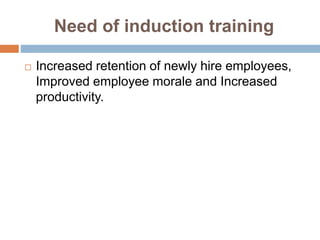 Need of induction training
 Increased retention of newly hire employees,
Improved employee morale and Increased
productivity.
 