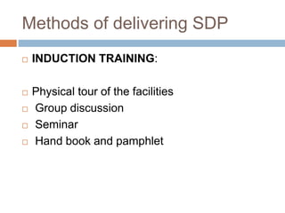 Methods of delivering SDP
 INDUCTION TRAINING:
 Physical tour of the facilities
 Group discussion
 Seminar
 Hand book and pamphlet
 