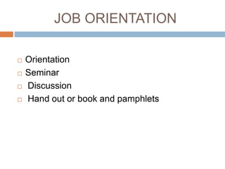 JOB ORIENTATION
 Orientation
 Seminar
 Discussion
 Hand out or book and pamphlets
 