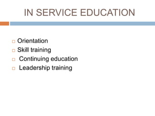 IN SERVICE EDUCATION
 Orientation
 Skill training
 Continuing education
 Leadership training
 