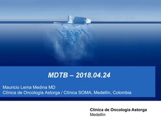 MDTB – 2018.04.24
Mauricio Lema Medina MD
Clínica de Oncología Astorga / Clínica SOMA, Medellín, Colombia
Clínica de Oncología Astorga
Medellín
 