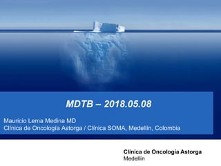 MDTB – 2018.05.08
Mauricio Lema Medina MD
Clínica de Oncología Astorga / Clínica SOMA, Medellín, Colombia
Clínica de Oncología Astorga
Medellín
 