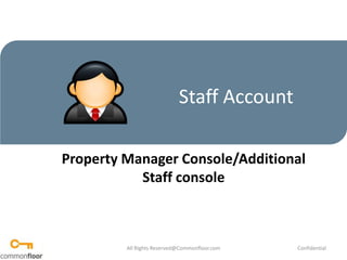 Staff Account Property Manager Console/Additional Staff console All Rights Reserved@Commonfloor.com Confidential  
