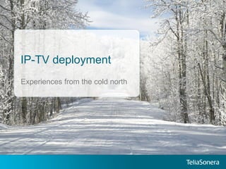 IP-TV deployment
Experiences from the cold north
 