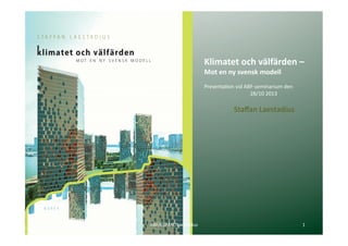 Klimatet	
  och	
  välfärden	
  –	
  
Mot	
  en	
  ny	
  svensk	
  modell	
  

Presenta(on	
  vid	
  ABF-­‐seminarium	
  den	
  
	
  
	
  
	
  	
  28/10	
  2013	
  
	
  

	
  Staﬀan	
  Laestadius	
  	
  

BORÉA

13-­‐10-­‐28	
  

ABF/KLIMAT/Laestadius	
  

1	
  

 