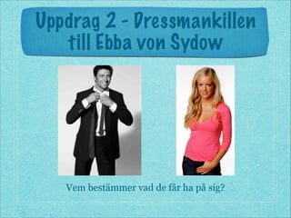 Uppdrag 2 - Dressmankillen
till Ebba von Sydow
Vem bestämmer vad de får ha på sig?
 