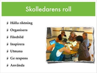 Skolledarens roll
Hålla riktning!
Organisera!
Förebild!
Inspirera!
Utmana!
Ge respons!
Använda!
 