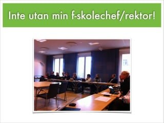 Inte utan min f-skolechef/rektor!
 