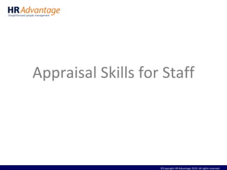 ©Copyright HR Advantage 2010. All rights reserved.
Appraisal Skills for Staff
 
