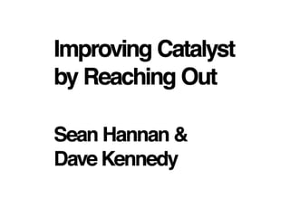 Improving Catalyst by Reaching Out Sean Hannan & Dave Kennedy 