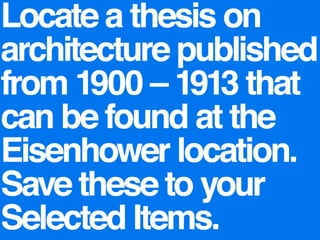 Locate a thesis on architecture published from 1900 – 1913 that can be found at the Eisenhower location. Save these to your Selected Items.