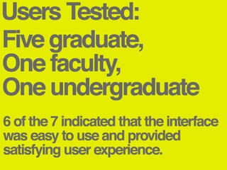Users Tested5 graduate1 undergraduate1 faculty6 of the 7 indicated that the interface was easy to use and provided satisfying user experience.