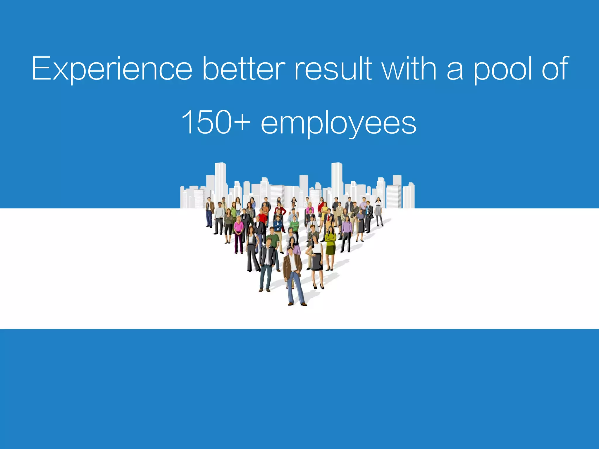 Experience better result with a pool of
150+ employees
 