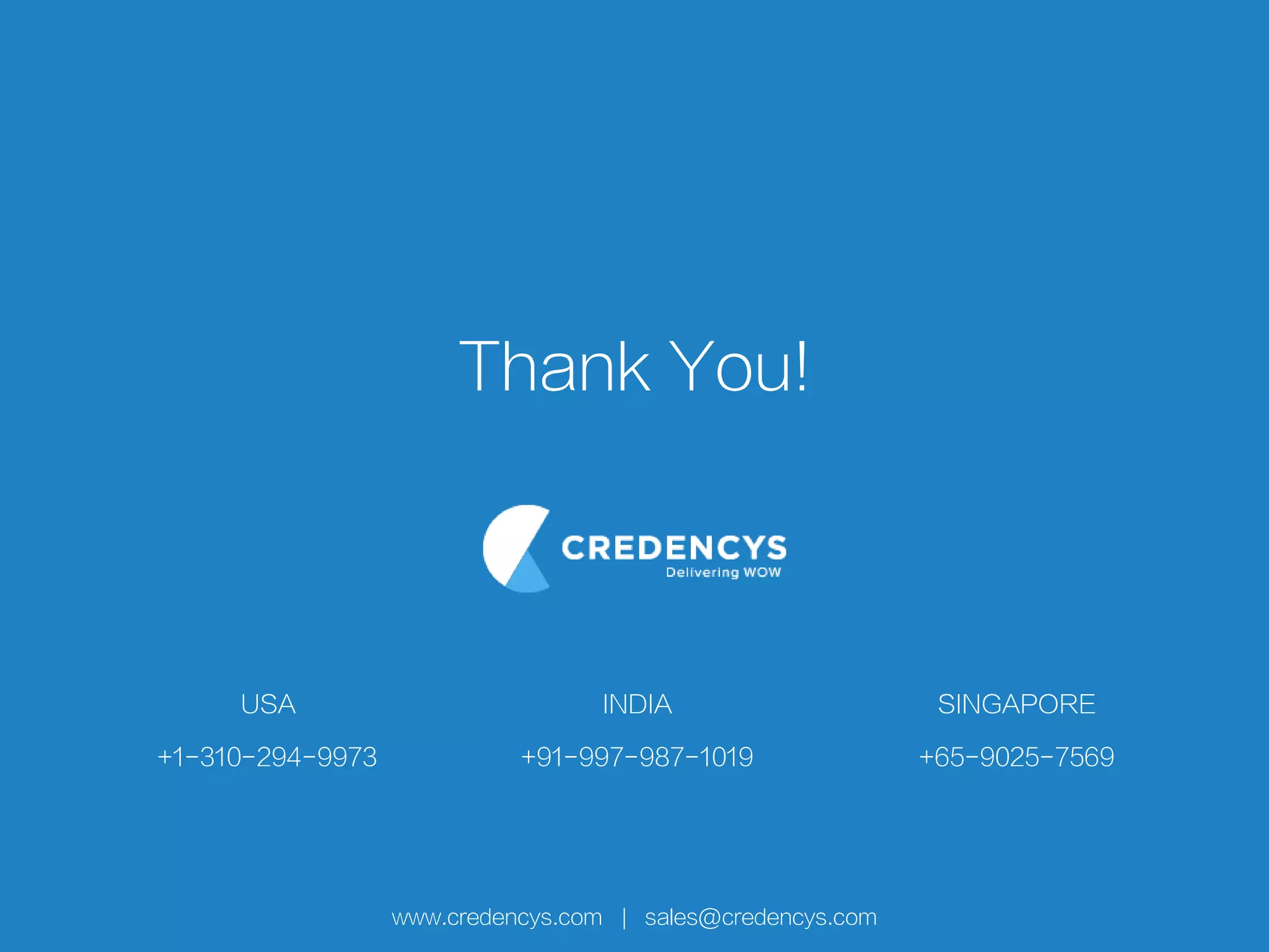 Thank You!
www.credencys.com | sales@credencys.com
+1-310-294-9973
USA
+91-997-987-1019
INDIA
+65-9025-7569
SINGAPORE
 