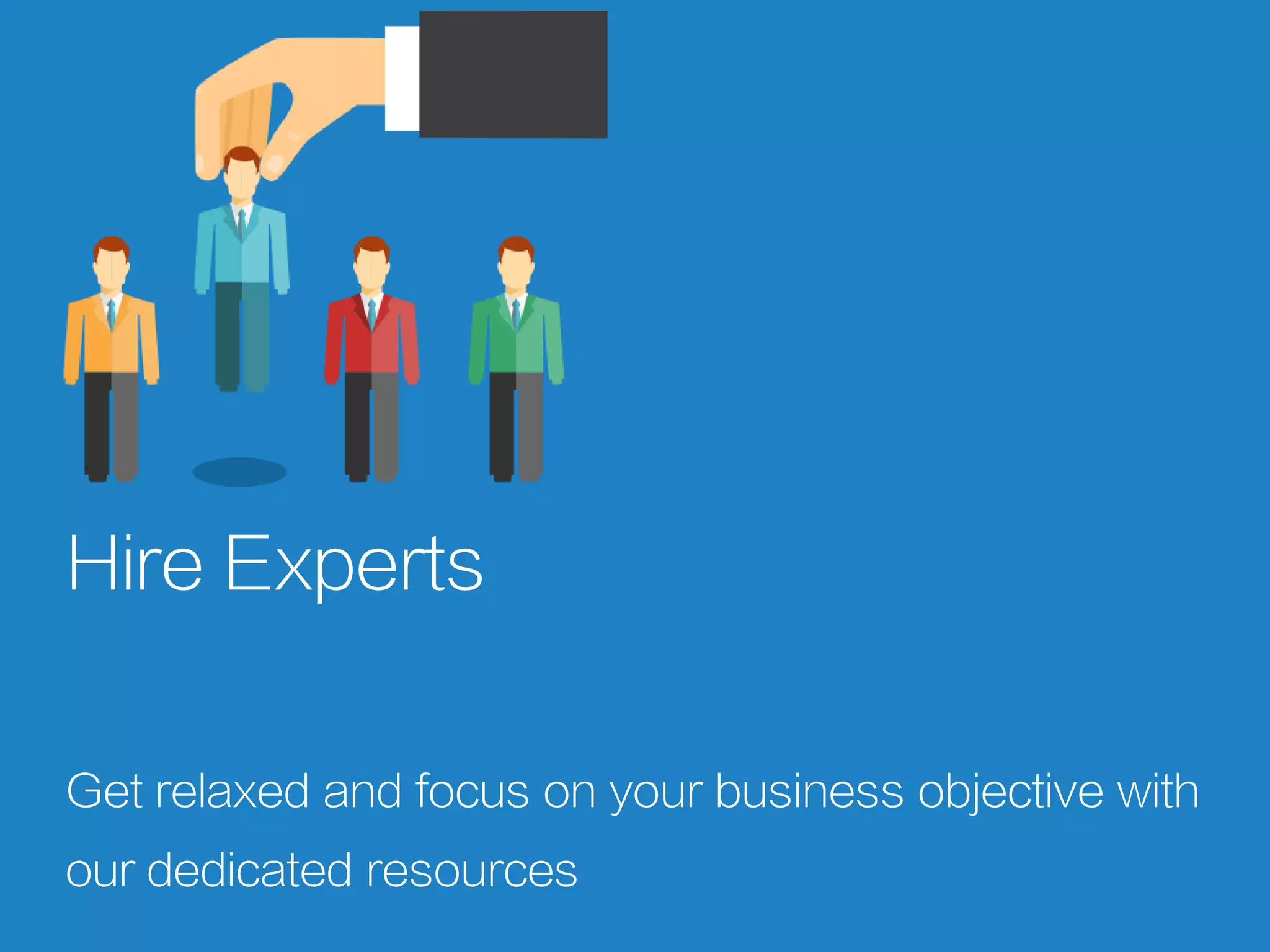 Hire Experts
Get relaxed and focus on your business objective with
our dedicated resources
 