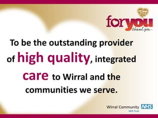 To be the outstanding provider

of high

quality, integrated
care to Wirral and the
communities we serve.

 