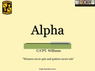 “We Commission, Army Strong”




       Alpha
           C/CPT. Williams

“Winners never quit and quitters never win”


             Eagle Battalion 2012
 