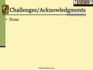 “We Commission, Army Strong”




 Challenges/Acknowledgments
• None




          Eagle Battalion 2012
 