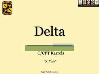 “We Commission, Army Strong”




Delta
C/CPT Karrels
    “Oh Yeah”


 Eagle Battalion 2012
 