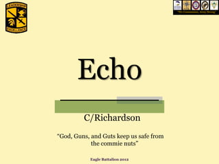 “We Commission, Army Strong”




       Echo
         C/Richardson
“God, Guns, and Guts keep us safe from
            the commie nuts”

           Eagle Battalion 2012
 