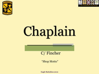 “We Commission, Army Strong”




Chaplain
  C/ Fincher
  “Shop Motto”


  Eagle Battalion 2012
 