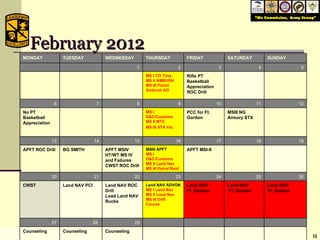 February 2012 MONDAY TUESDAY WEDNESDAY THURSDAY FRIDAY SATURDAY SUNDAY 1 2 3 4 5 MS I CO Time MS II AMBUSH MS III Patrol Ambush AO Rifle PT Basketball Appreciation ROC Drill 6 7 8 9 10 11 12 No PT Basketball Appreciation MS I D&C/Customs MS II MTC MS III STX Var . PCC for Ft. Gordon MSIII NG Armory STX 13 14 15 16 17 18 19 APFT ROC Drill BG SMITH APFT MSIV  HT/WT MS IV and Failures CWST ROC Drill MSIII APFT MS I D&C/Customs MS II Land Nav MS III Patrol Raid APFT MSI-II 20 21 22 23 24 25 26 CWST Land NAV PCI Land NAV ROC Drill Load Land NAV Rucks Land NAV ADVON MS I Land Nav MS II Land Nav MS III Drift Course Land NAV Ft. Gordon Land NAV Ft. Gordon Land NAV Ft. Gordon 27 28  29 Counseling Counseling Counseling 