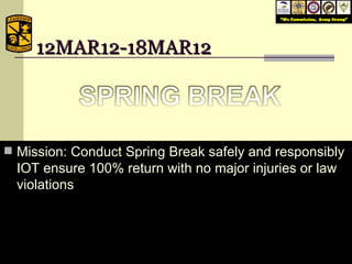 12MAR12-18MAR12 Mission: Conduct Spring Break safely and responsibly IOT ensure 100% return with no major injuries or law violations February 6, 2009 