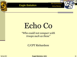 Echo Co “ Who could not conquer with troops such as these” C/CPT Richardson Eagle Battalion  We Commission Army Strong 