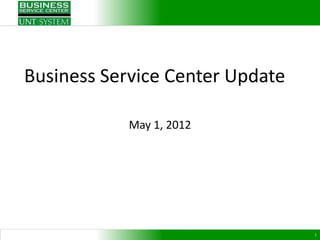 Business Service Center Update

            May 1, 2012




                                 1
 
