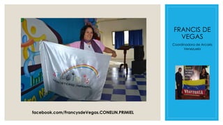 FRANCIS DE
VEGAS
Coordinadora de Arcoiris
Venezuela
facebook.com/FrancysdeVegas.CONELIN.PRIMIEL