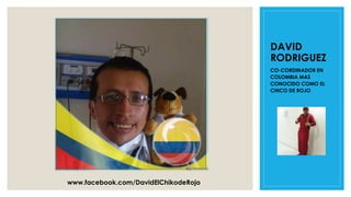 DAVID
RODRIGUEZ
CO-CORDINADOR EN
COLOMBIA MAS
CONOCIDO COMO EL
CHICO DE ROJO
www.facebook.com/DavidElChikodeRojo
