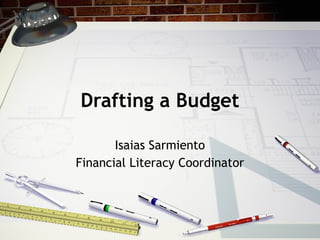 Drafting a Budget Isaias Sarmiento Financial Literacy Coordinator 