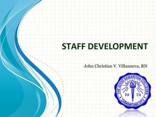 STAFF DEVELOPMENT
John Christian V. Villanueva, RN

 