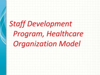 Staff Development
Program, Healthcare
Organization Model

 