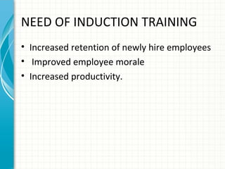 NEED OF INDUCTION TRAINING
• Increased retention of newly hire employees
• Improved employee morale
• Increased productivity.

 