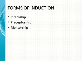 FORMS OF INDUCTION
• Internship
• Preceptorship
• Mentorship

 