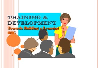 Training &Training &
DevelopmentDevelopment
Towards Building a LearningTowards Building a Learning
ORGORG..
 
