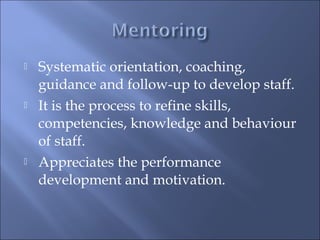  Systematic orientation, coaching,
guidance and follow-up to develop staff.
 It is the process to refine skills,
competencies, knowledge and behaviour
of staff.
 Appreciates the performance
development and motivation.
 