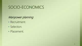 SOCIO-ECONOMICS
Manpower planning
• Recruitment.
• Selection.
• Placement.
18
 