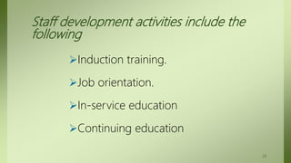 Staff development activities include the
following
Induction training.
Job orientation.
In-service education
Continuing education
29
 
