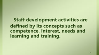 Staff development activities are
defined by its concepts such as
competence, interest, needs and
learning and training.
6
 