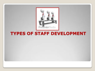 TYPES OF STAFF DEVELOPMENT
 