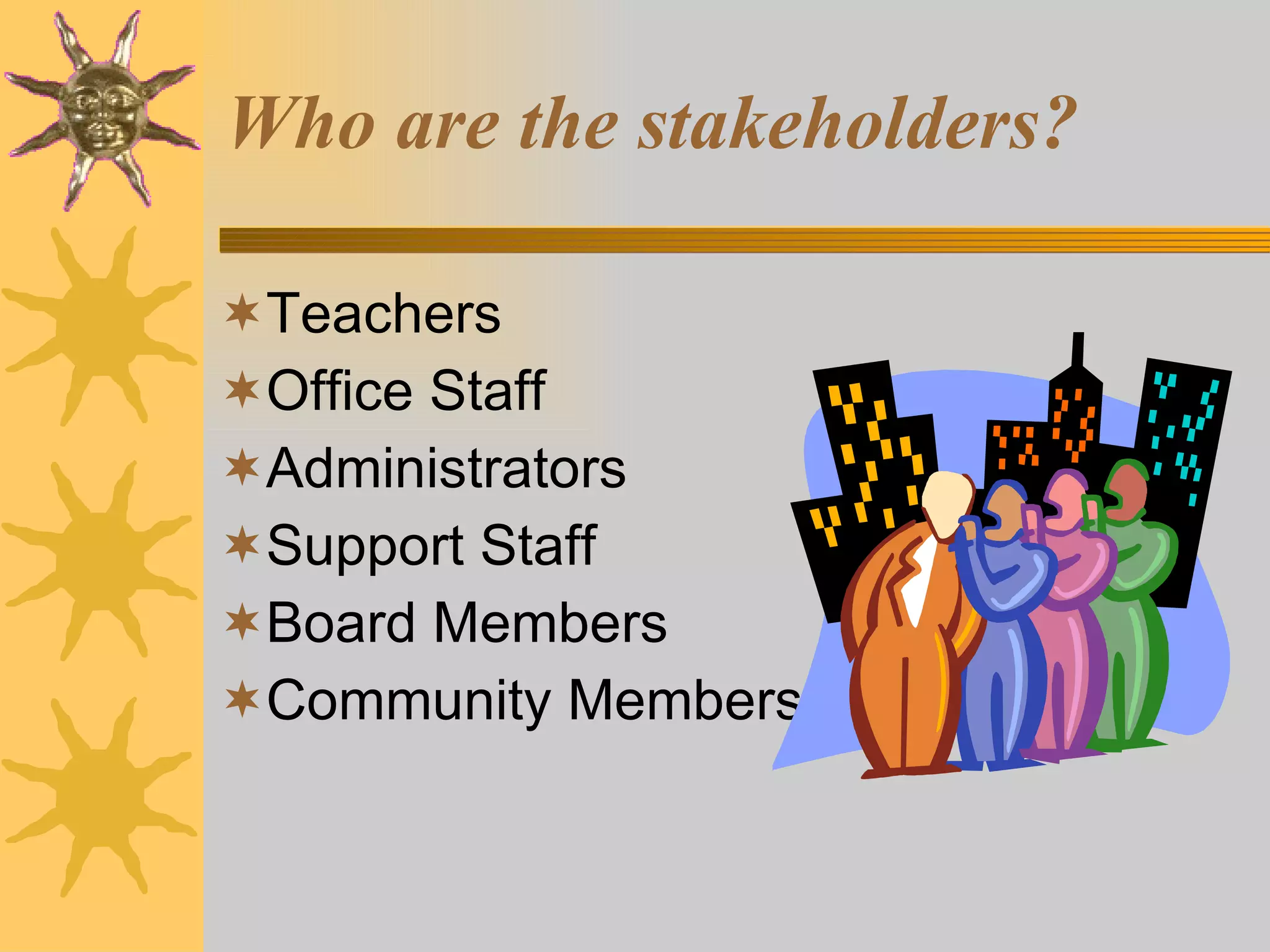 Who are the stakeholders? Teachers Office Staff Administrators Support Staff Board Members Community Members 