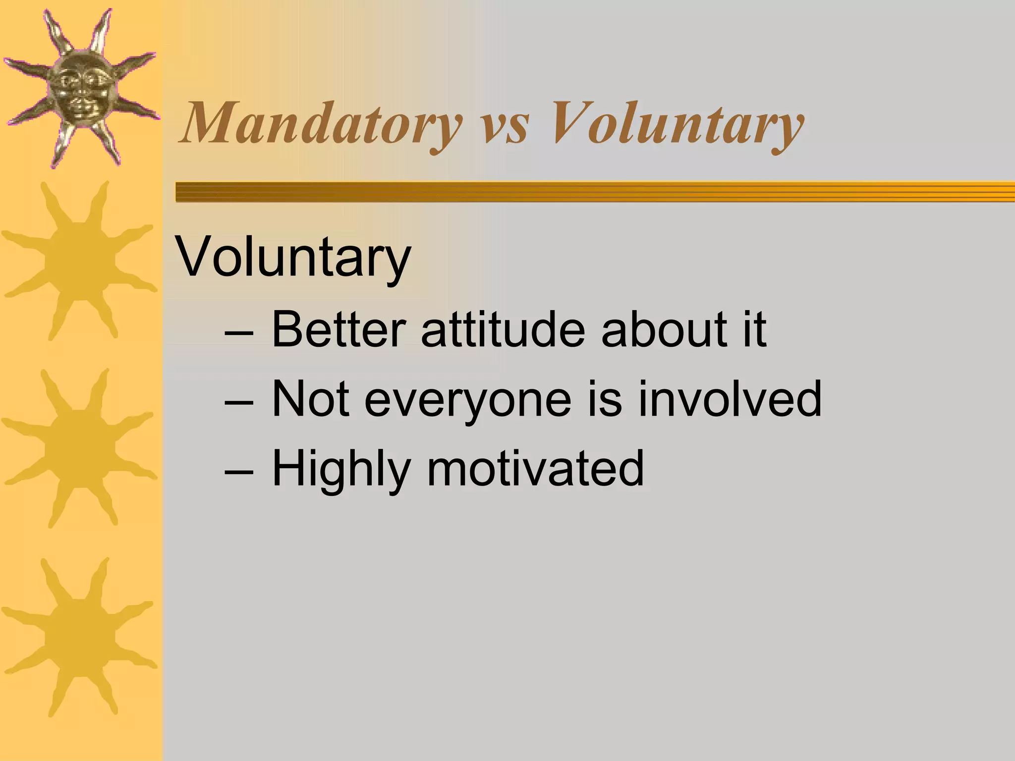 Mandatory vs Voluntary Voluntary Better attitude about it Not everyone is involved Highly motivated 