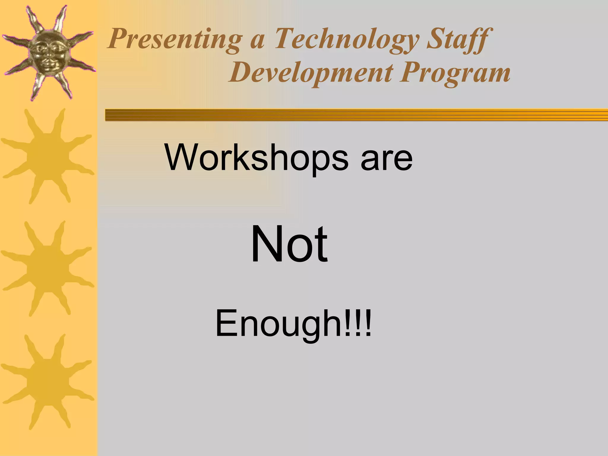Presenting a Technology Staff  Development Program Workshops are  Not   Enough!!! 