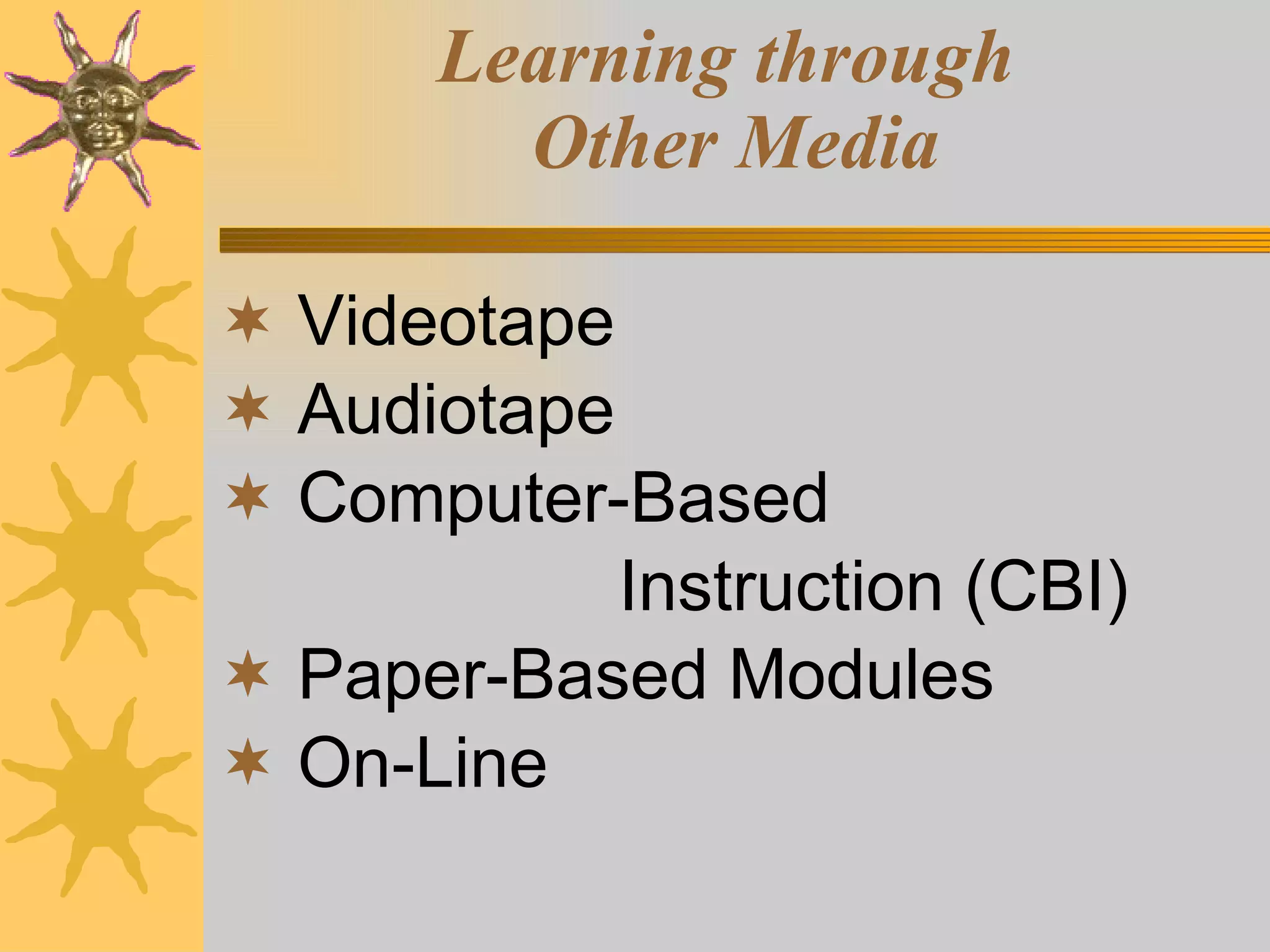 Learning through  Other Media Videotape Audiotape Computer-Based   Instruction (CBI) Paper-Based Modules On-Line 