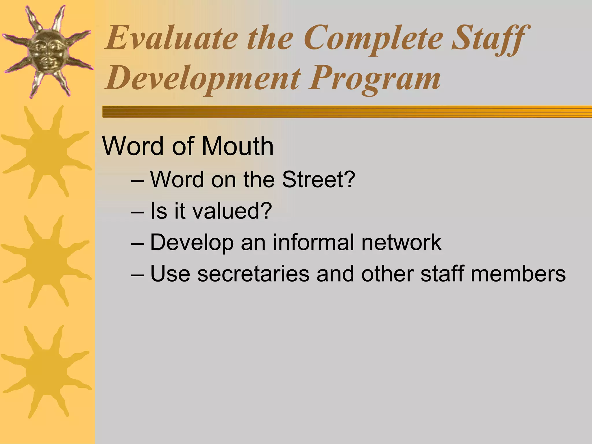 Word of Mouth Word on the Street? Is it valued? Develop an informal network Use secretaries and other staff members Evaluate the Complete Staff Development Program 